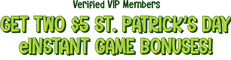 Verified VIP Members, get two $5 St. Patrick's Day eInstant game bonuses