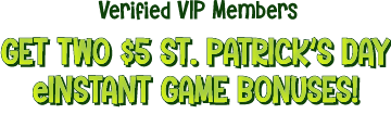 Verified VIP Members, get two $5 St. Patrick's Day eInstant game bonuses