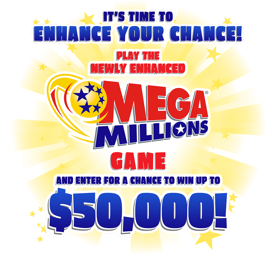 It's Time To Enhance Your Chance! Play The Newly Enhanced MEGA MILLIONS Game And Enter For A Chance To Win Up To $50,000!