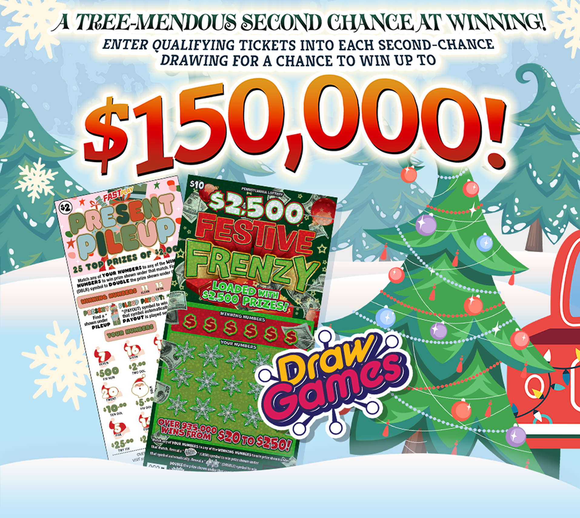 A Tree-mendous second chance at winning! Enter qualifying tickets into each second chance drawing for a chance to win up to $150,000!
