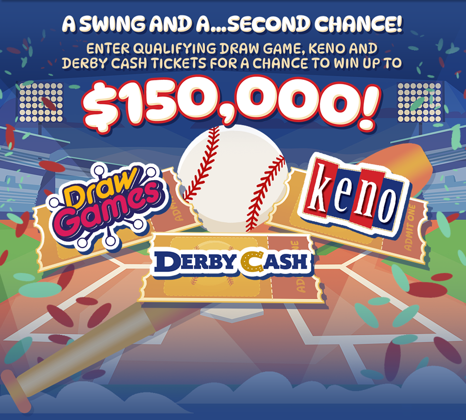 A Swing and a…Second Chance! ENTER QUALIFYING DRAW GAME, KENO AND DERBY CASH TICKETS FOR A CHANCE TO WIN UP TO $150,000!