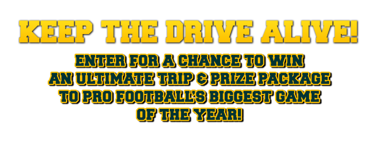 Submit any qualifying Draw Game or Keno ticket for a chance to win an Ultimate Trip and Prize Package to Pro Football's Biggest Game of the Year!