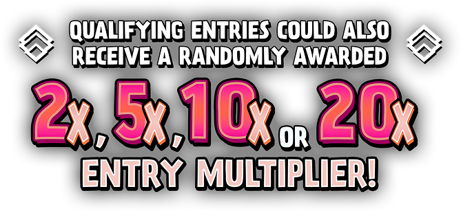 Qualifying entries could also receive a randomly awarded 2X, 5X, 10X or 20X entry multiplier!